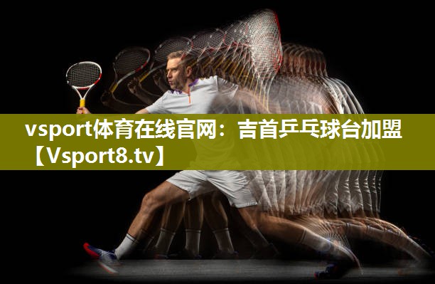 vsport体育在线官网：吉首乒乓球台加盟