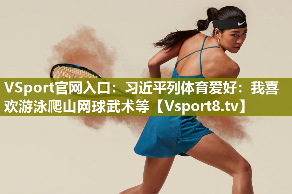 VSport官网入口：习近平列体育爱好：我喜欢游泳爬山网球武术等