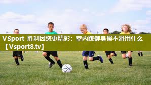 VSport-胜利因您更精彩：室内跳健身操不滑用什么