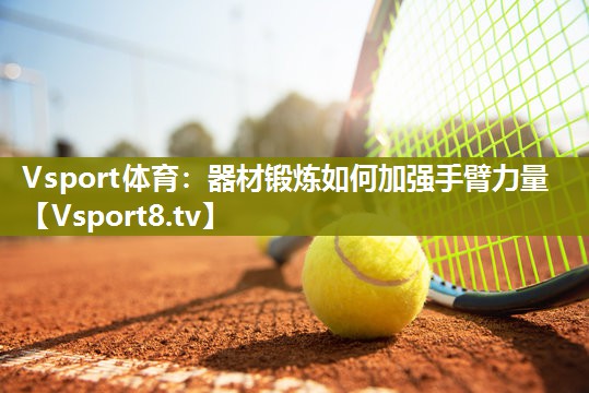 Vsport体育：器材锻炼如何加强手臂力量