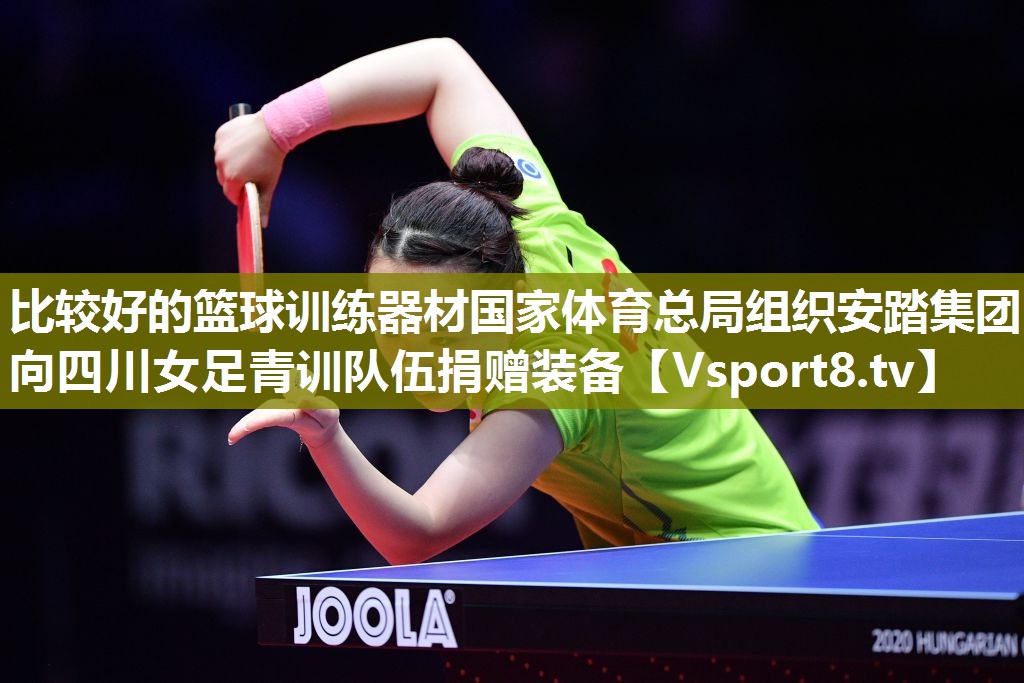 比较好的篮球训练器材国家体育总局组织安踏集团向四川女足青训队伍捐赠装备