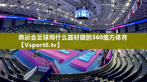 奥运会足球用什么器材做的360魔方体育
