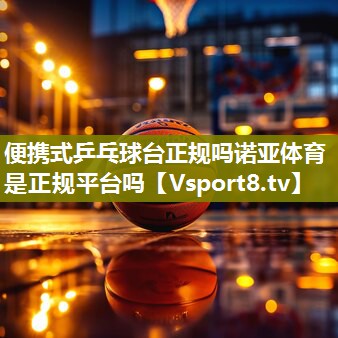 <strong>便携式乒乓球台正规吗诺亚体育是正规平台吗</strong>