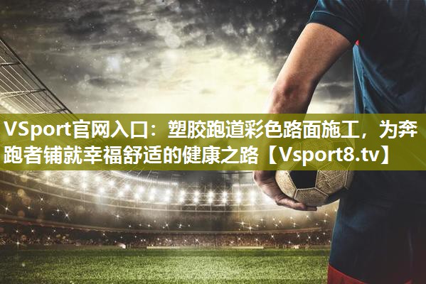 塑胶跑道彩色路面施工，为奔跑者铺就幸福舒适的健康之路