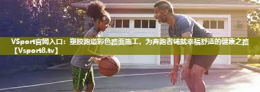 塑胶跑道彩色路面施工，为奔跑者铺就幸福舒适的健康之路