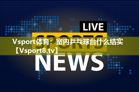 室内乒乓球台什么结实