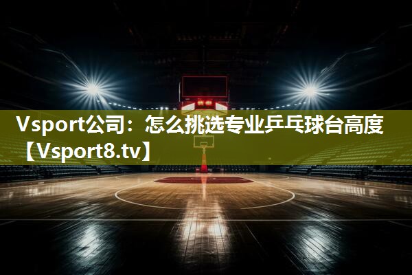 怎么挑选专业乒乓球台高度