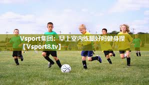 早上室内练腿好吗健身操