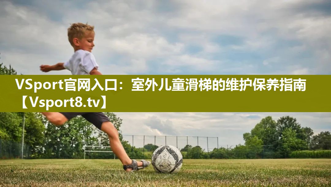 室外儿童滑梯的维护保养指南