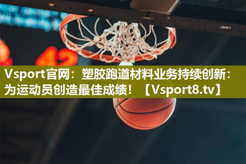 塑胶跑道材料业务持续创新：为运动员创造最佳成绩！