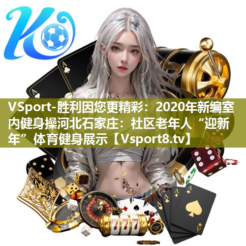 2020年新编室内健身操河北石家庄：社区老年人“迎新年”体育健身展示