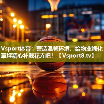 营造温馨环境，给物业绿化草坪精心补栽花卉吧！