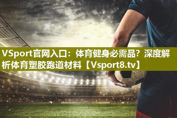 体育健身必需品？深度解析体育塑胶跑道材料