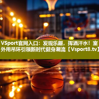 发现乐趣，挥洒汗水！室外用吊环引领新时代健身潮流