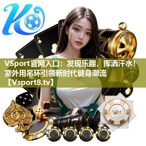 发现乐趣，挥洒汗水！室外用吊环引领新时代健身潮流